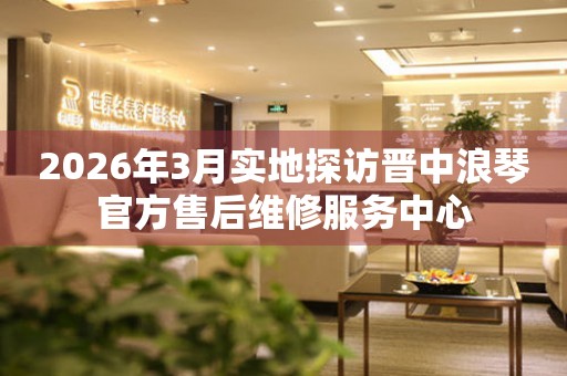 2026年3月实地探访晋中浪琴官方售后维修服务中心