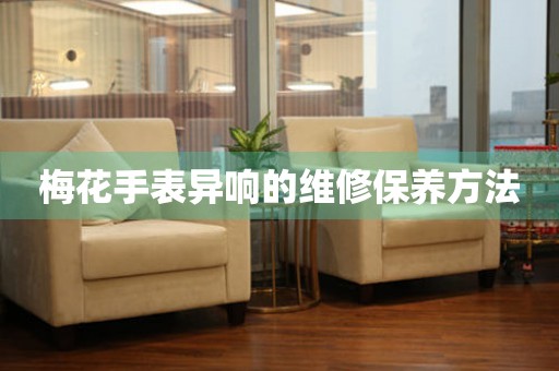  梅花手表异响的维修保养方法 手表维修知识库