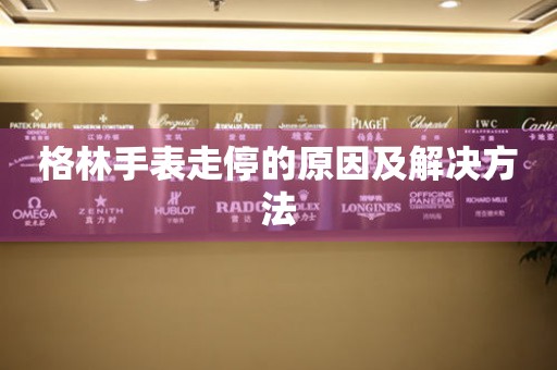  格林手表走停的原因及解决方法 手表维修知识库