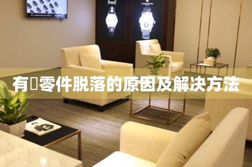  有喴零件脱落的原因及解决方法 手表维修知识库