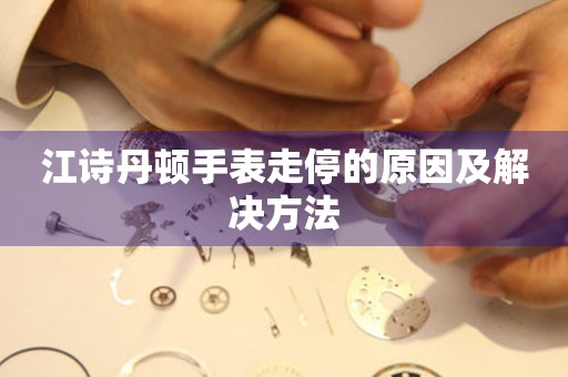  江诗丹顿手表走停的原因及解决方法 手表维修知识库