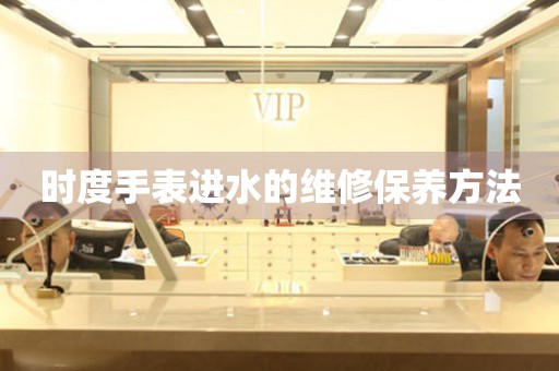  时度手表进水的维修保养方法 手表维修知识库