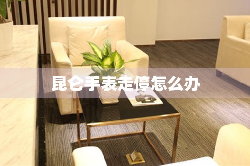  昆仑手表走停怎么办 手表维修知识库