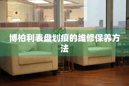  博柏利表盘划痕的维修保养方法 手表维修知识库