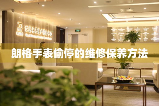  朗格手表偷停的维修保养方法 手表维修知识库