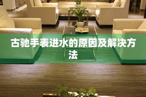  古驰手表进水的原因及解决方法 手表维修知识库