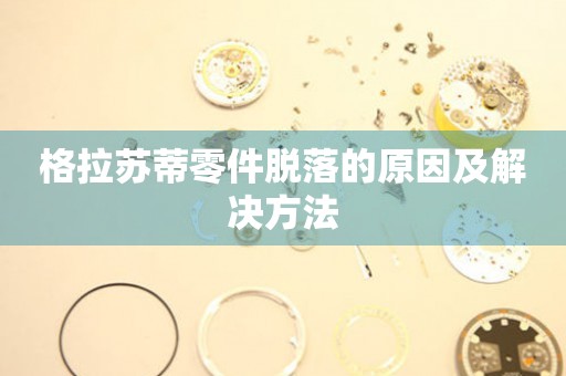  格拉苏蒂零件脱落的原因及解决方法 手表维修知识库