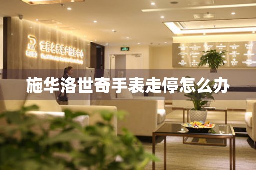  施华洛世奇手表走停怎么办 手表维修知识库