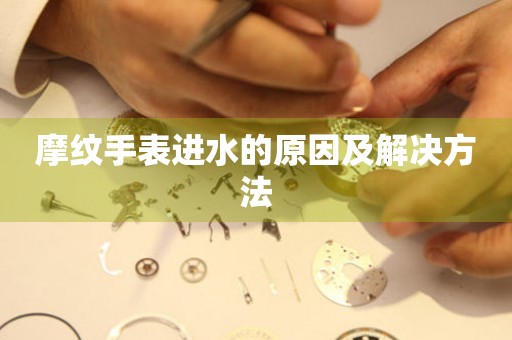  摩纹手表进水的原因及解决方法 手表维修知识库
