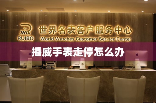  播威手表走停怎么办 手表维修知识库