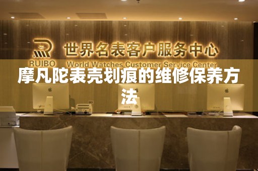  摩凡陀表壳划痕的维修保养方法 手表维修知识库