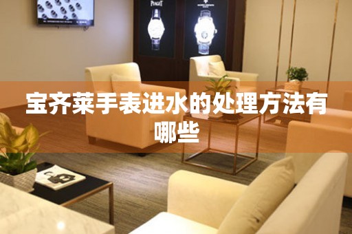  宝齐莱手表进水的处理方法有哪些 手表维修知识库