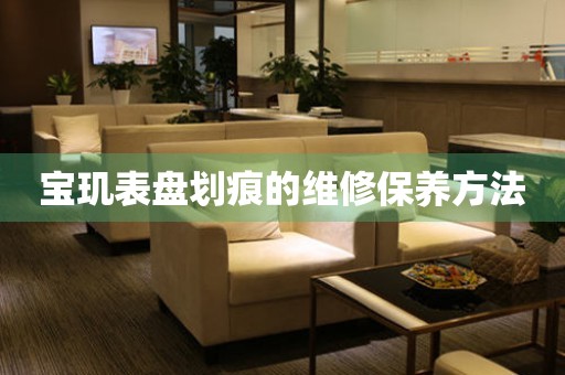  宝玑表盘划痕的维修保养方法 手表维修知识库