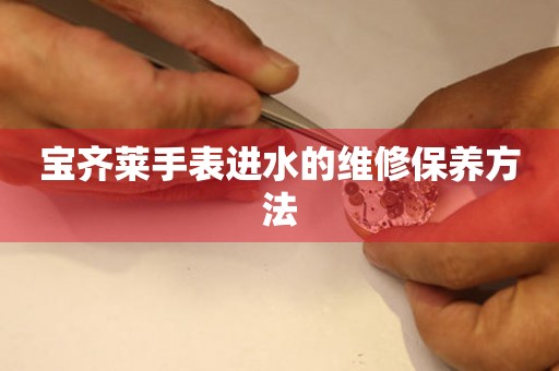  宝齐莱手表进水的维修保养方法 手表维修知识库