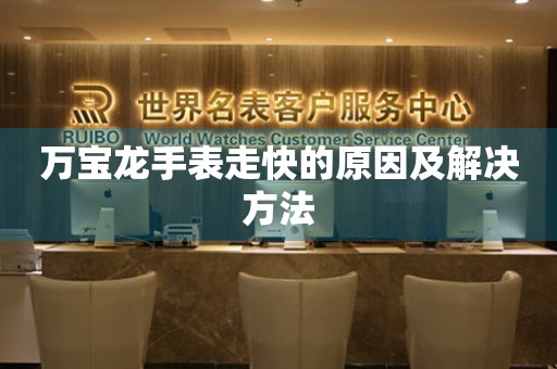  万宝龙手表走快的原因及解决方法 手表维修知识库