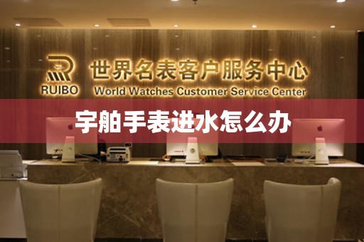  宇舶手表进水怎么办 手表维修知识库
