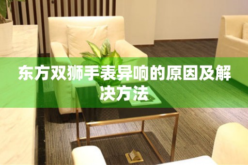  东方双狮手表异响的原因及解决方法 手表维修知识库