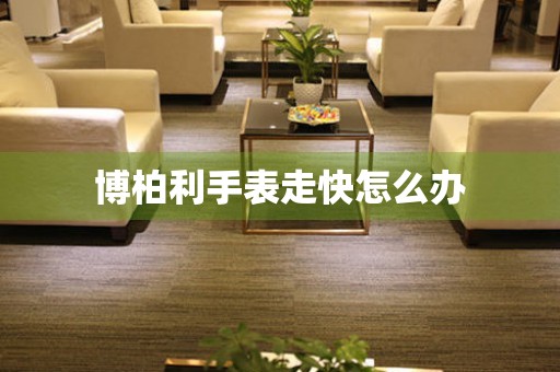  博柏利手表走快怎么办 手表维修知识库