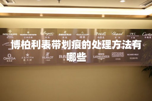  博柏利表带划痕的处理方法有哪些 手表维修知识库