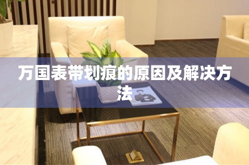  万国表带划痕的原因及解决方法 手表维修知识库