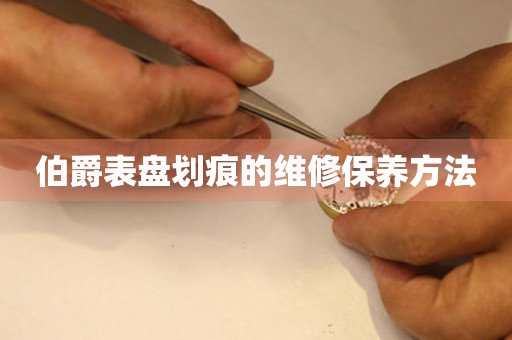  伯爵表盘划痕的维修保养方法 手表维修知识库