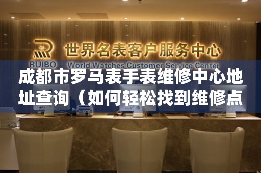 成都市罗马表手表维修中心地址查询（如何轻松找到维修点）