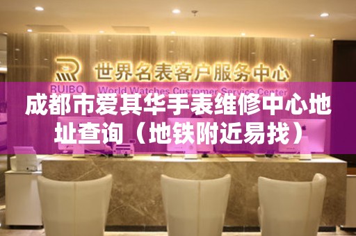 成都市爱其华手表维修中心地址查询（地铁附近易找）
