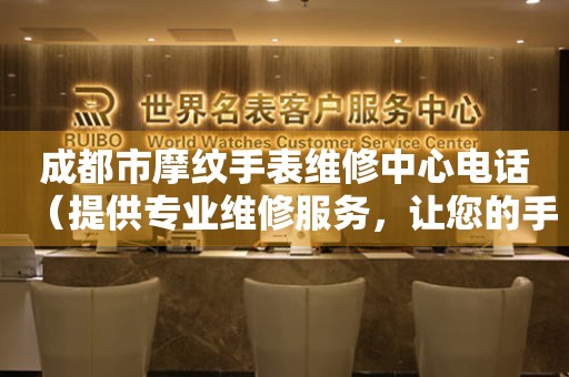 成都市摩纹手表维修中心电话（提供专业维修服务，让您的手表焕然一新）
