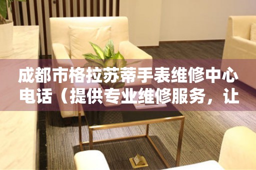 成都市格拉苏蒂手表维修中心电话（提供专业维修服务，让您的手表焕然一新）