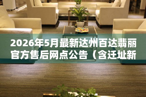2026年5月最新达州百达翡丽官方售后网点公告（含迁址新开）