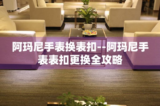  阿玛尼手表换表扣--阿玛尼手表表扣更换全攻略 手表维修知识库