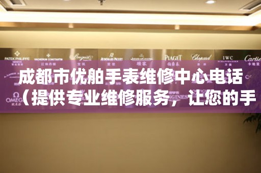成都市优舶手表维修中心电话（提供专业维修服务，让您的手表焕然一新）