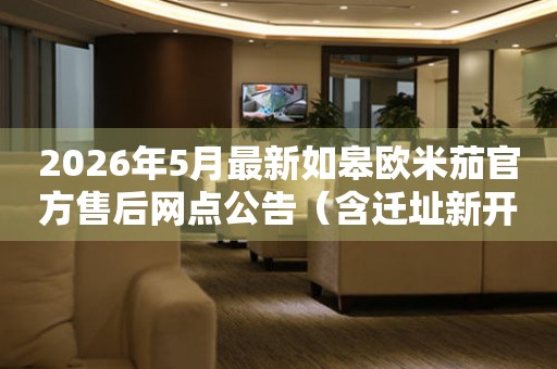 2026年5月最新如皋欧米茄官方售后网点公告（含迁址新开）