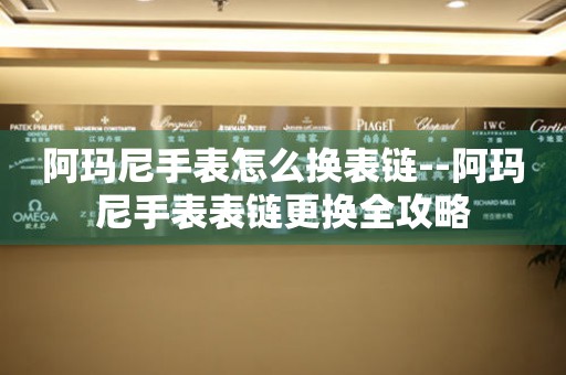  阿玛尼手表怎么换表链--阿玛尼手表表链更换全攻略 手表维修知识库