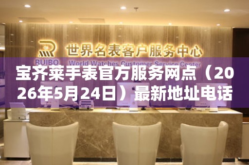 宝齐莱手表官方服务网点（2026年5月24日）最新地址电话整理