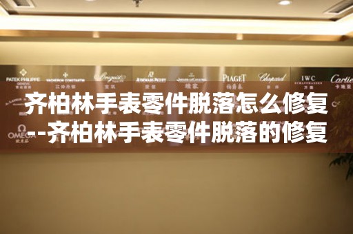  齐柏林手表零件脱落怎么修复--齐柏林手表零件脱落的修复方法 手表维修知识库