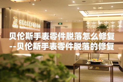  贝伦斯手表零件脱落怎么修复--贝伦斯手表零件脱落的修复方法 手表维修知识库