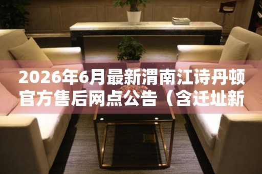 2026年6月最新渭南江诗丹顿官方售后网点公告（含迁址新开）
