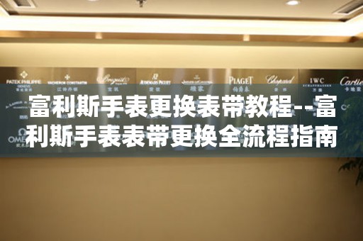 富利斯手表更换表带教程--富利斯手表表带更换全流程指南 手表维修知识库