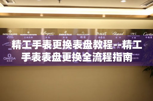  精工手表更换表盘教程--精工手表表盘更换全流程指南 手表维修知识库