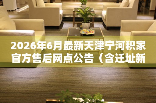 2026年6月最新天津宁河积家官方售后网点公告（含迁址新开）