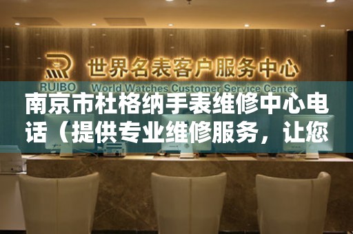 南京市杜格纳手表维修中心电话（提供专业维修服务，让您手表焕然一新）