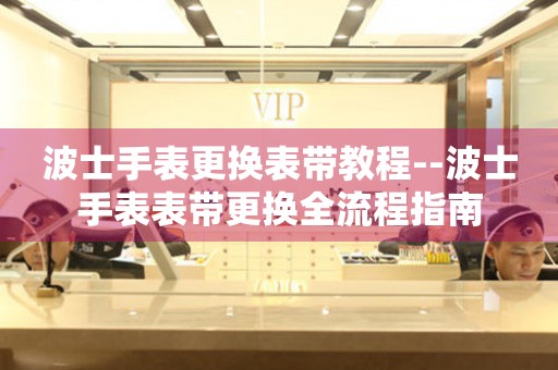  波士手表更换表带教程--波士手表表带更换全流程指南 手表维修知识库