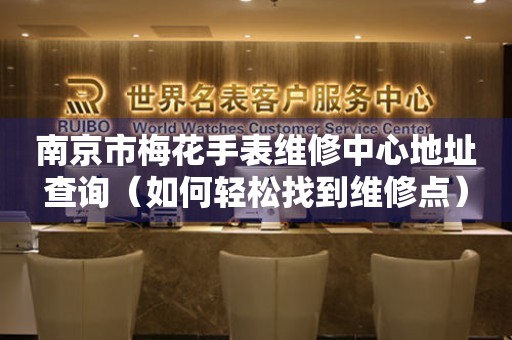 南京市梅花手表维修中心地址查询（如何轻松找到维修点）