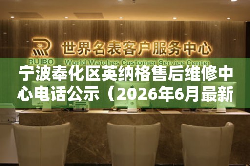 宁波奉化区英纳格售后维修中心电话公示（2026年6月最新）