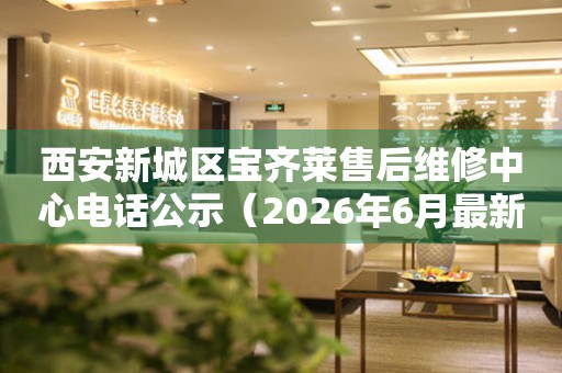 西安新城区宝齐莱售后维修中心电话公示（2026年6月最新）