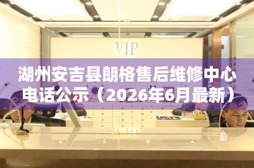 湖州安吉县朗格售后维修中心电话公示（2026年6月最新）
