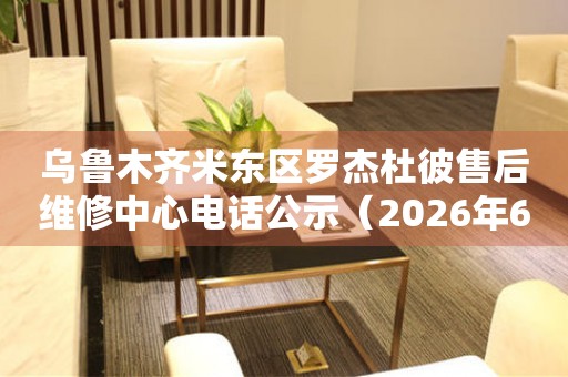 乌鲁木齐米东区罗杰杜彼售后维修中心电话公示（2026年6月最新）