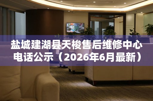盐城建湖县天梭售后维修中心电话公示（2026年6月最新）