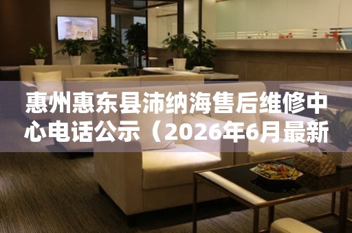 惠州惠东县沛纳海售后维修中心电话公示（2026年6月最新）